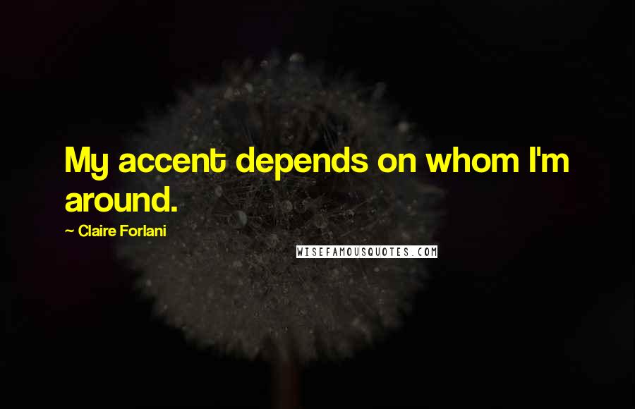 Claire Forlani Quotes: My accent depends on whom I'm around.