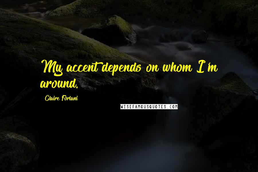 Claire Forlani Quotes: My accent depends on whom I'm around.