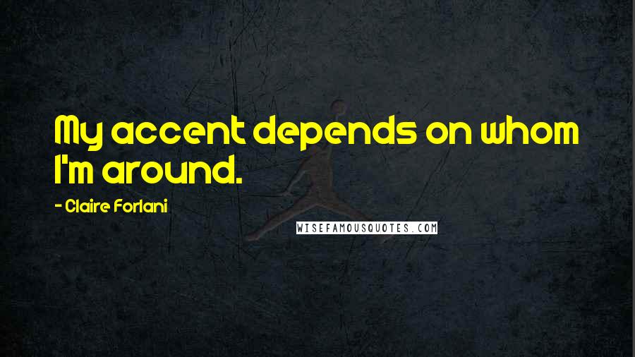 Claire Forlani Quotes: My accent depends on whom I'm around.