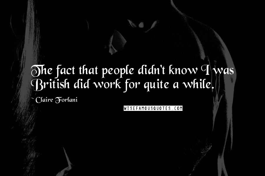 Claire Forlani Quotes: The fact that people didn't know I was British did work for quite a while.