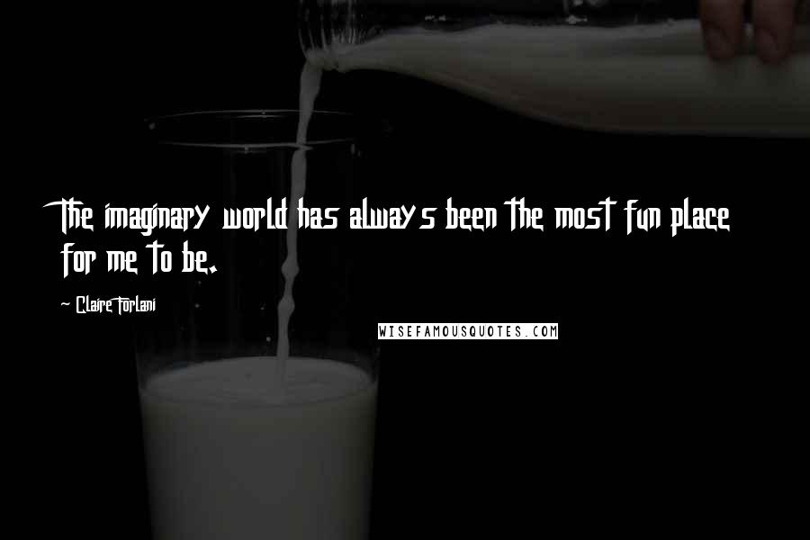 Claire Forlani Quotes: The imaginary world has always been the most fun place for me to be.