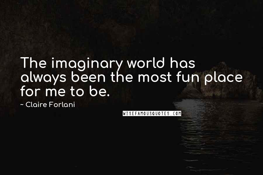 Claire Forlani Quotes: The imaginary world has always been the most fun place for me to be.