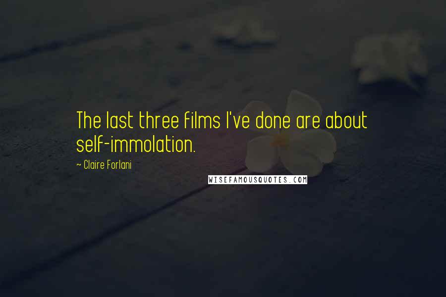 Claire Forlani Quotes: The last three films I've done are about self-immolation.