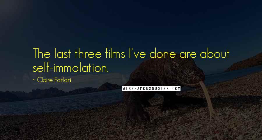 Claire Forlani Quotes: The last three films I've done are about self-immolation.