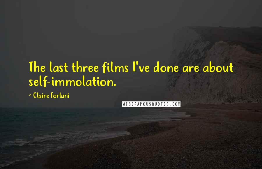 Claire Forlani Quotes: The last three films I've done are about self-immolation.