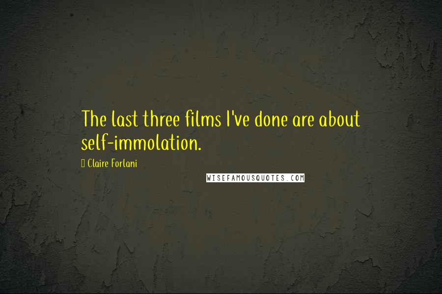 Claire Forlani Quotes: The last three films I've done are about self-immolation.