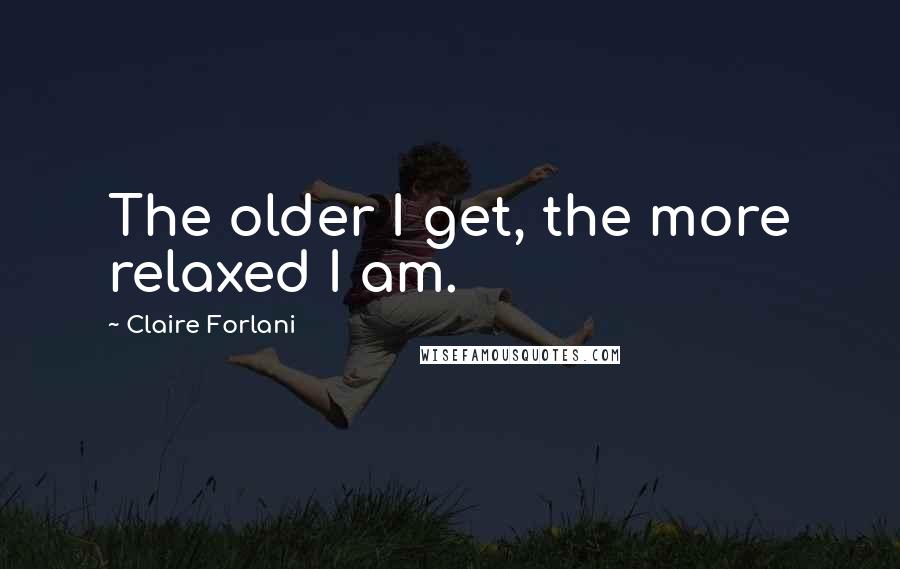 Claire Forlani Quotes: The older I get, the more relaxed I am.