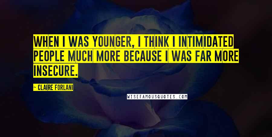 Claire Forlani Quotes: When I was younger, I think I intimidated people much more because I was far more insecure.