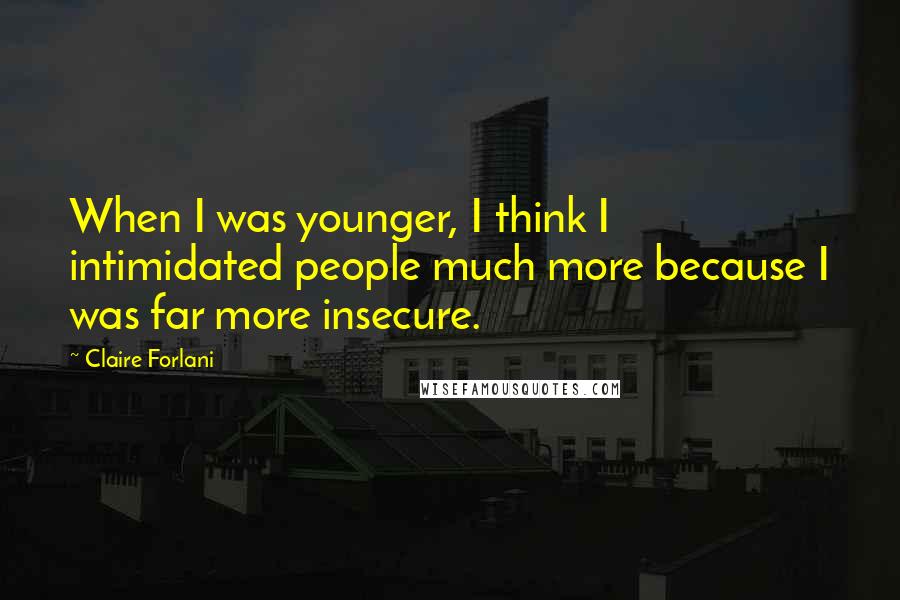 Claire Forlani Quotes: When I was younger, I think I intimidated people much more because I was far more insecure.