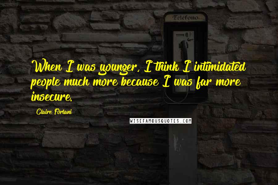 Claire Forlani Quotes: When I was younger, I think I intimidated people much more because I was far more insecure.