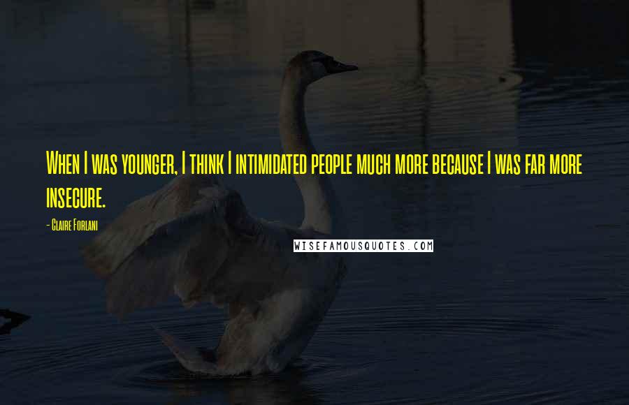 Claire Forlani Quotes: When I was younger, I think I intimidated people much more because I was far more insecure.
