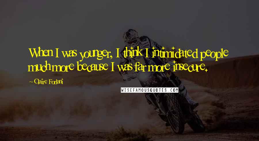 Claire Forlani Quotes: When I was younger, I think I intimidated people much more because I was far more insecure.
