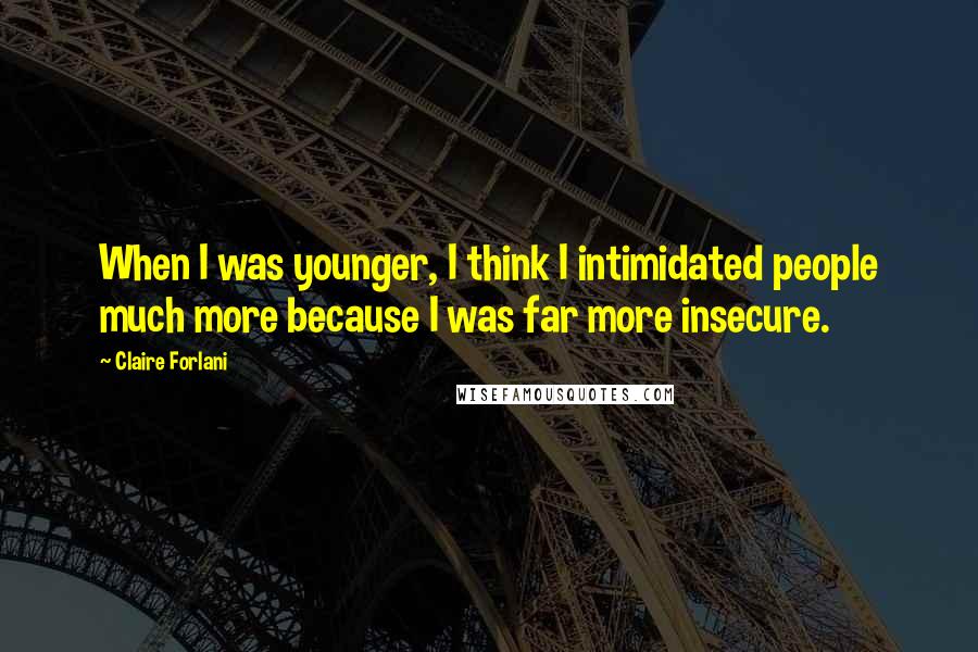 Claire Forlani Quotes: When I was younger, I think I intimidated people much more because I was far more insecure.