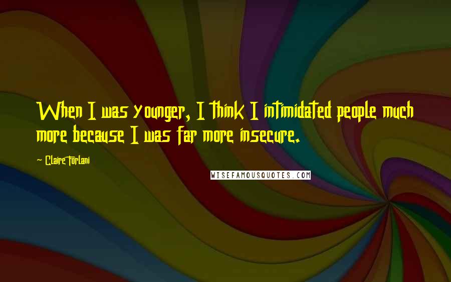 Claire Forlani Quotes: When I was younger, I think I intimidated people much more because I was far more insecure.