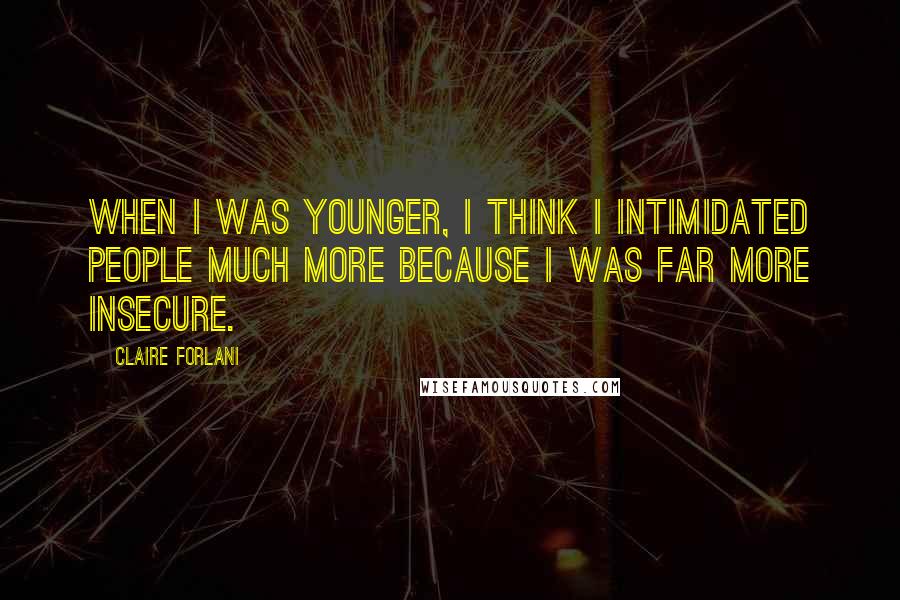 Claire Forlani Quotes: When I was younger, I think I intimidated people much more because I was far more insecure.