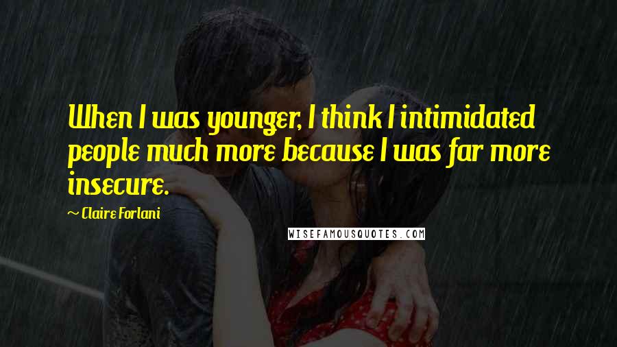Claire Forlani Quotes: When I was younger, I think I intimidated people much more because I was far more insecure.