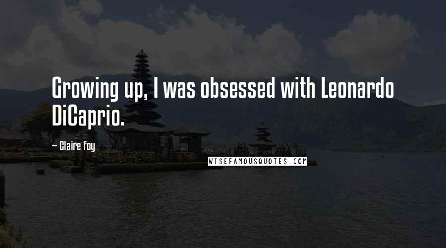 Claire Foy Quotes: Growing up, I was obsessed with Leonardo DiCaprio.