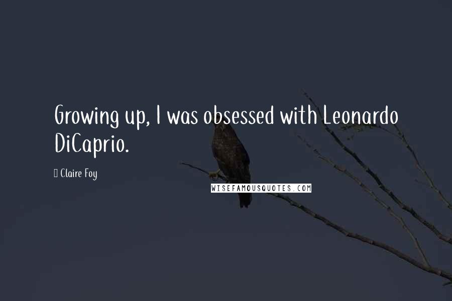 Claire Foy Quotes: Growing up, I was obsessed with Leonardo DiCaprio.