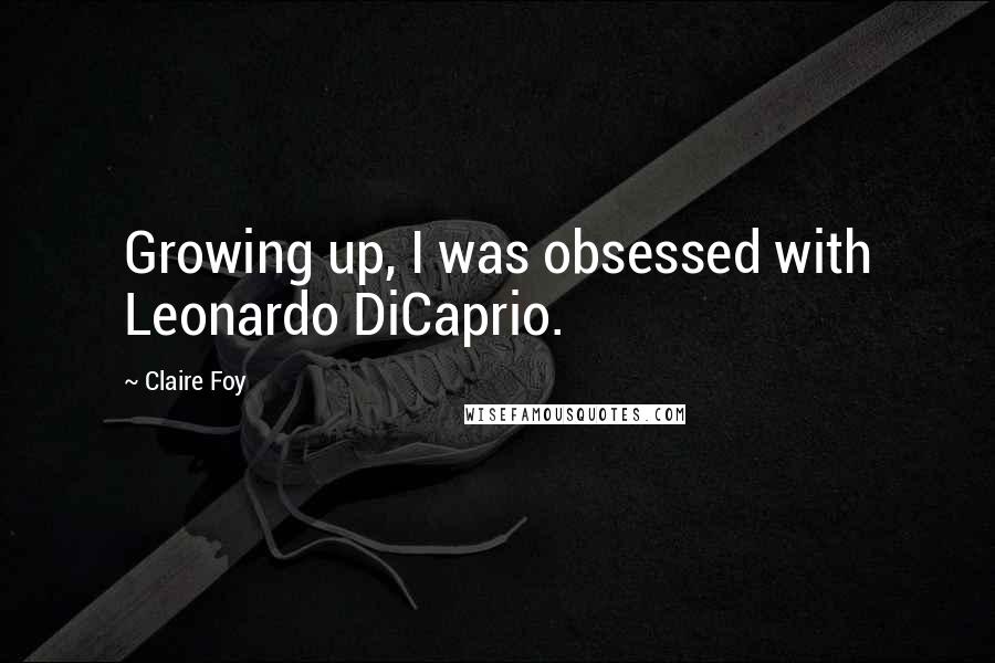 Claire Foy Quotes: Growing up, I was obsessed with Leonardo DiCaprio.