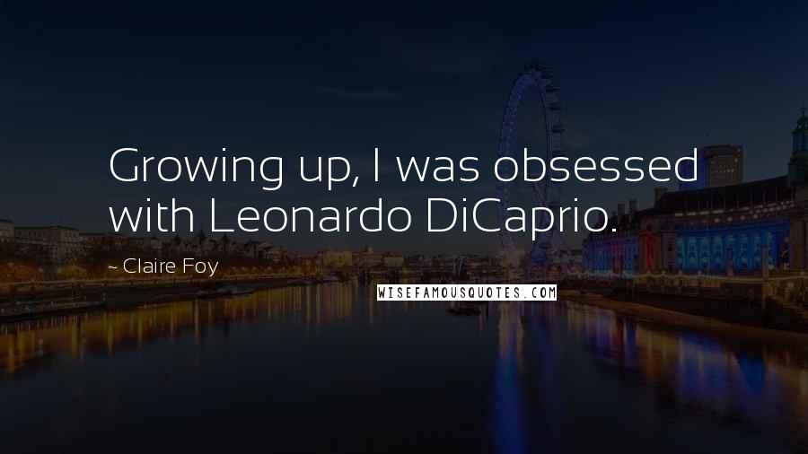 Claire Foy Quotes: Growing up, I was obsessed with Leonardo DiCaprio.