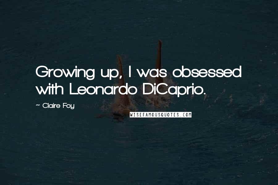 Claire Foy Quotes: Growing up, I was obsessed with Leonardo DiCaprio.