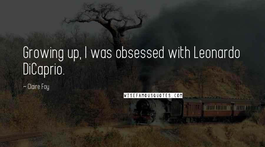 Claire Foy Quotes: Growing up, I was obsessed with Leonardo DiCaprio.