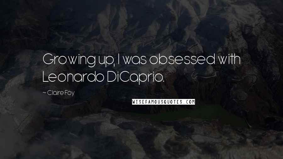 Claire Foy Quotes: Growing up, I was obsessed with Leonardo DiCaprio.