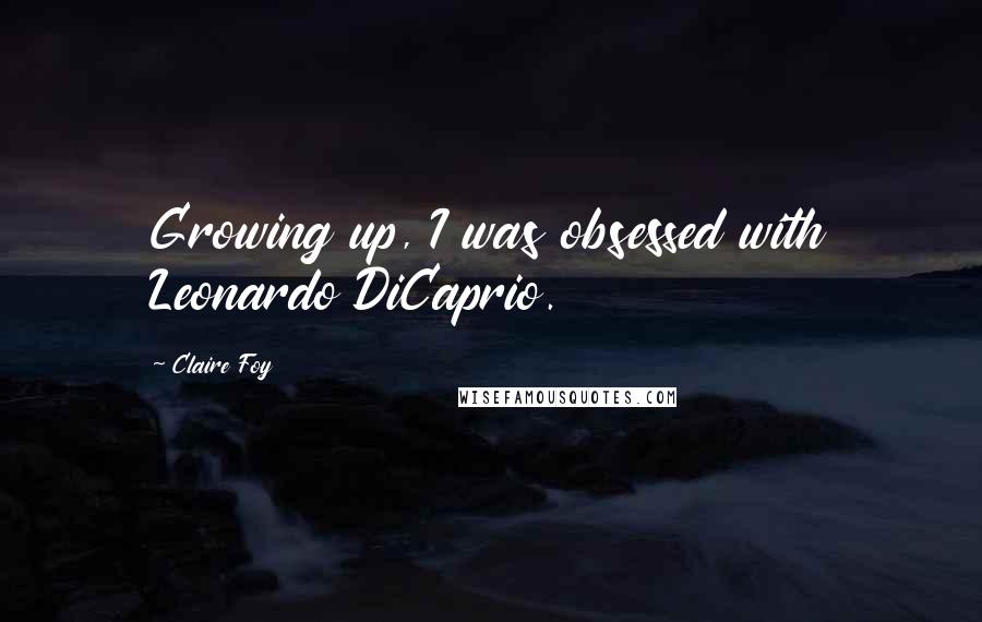 Claire Foy Quotes: Growing up, I was obsessed with Leonardo DiCaprio.