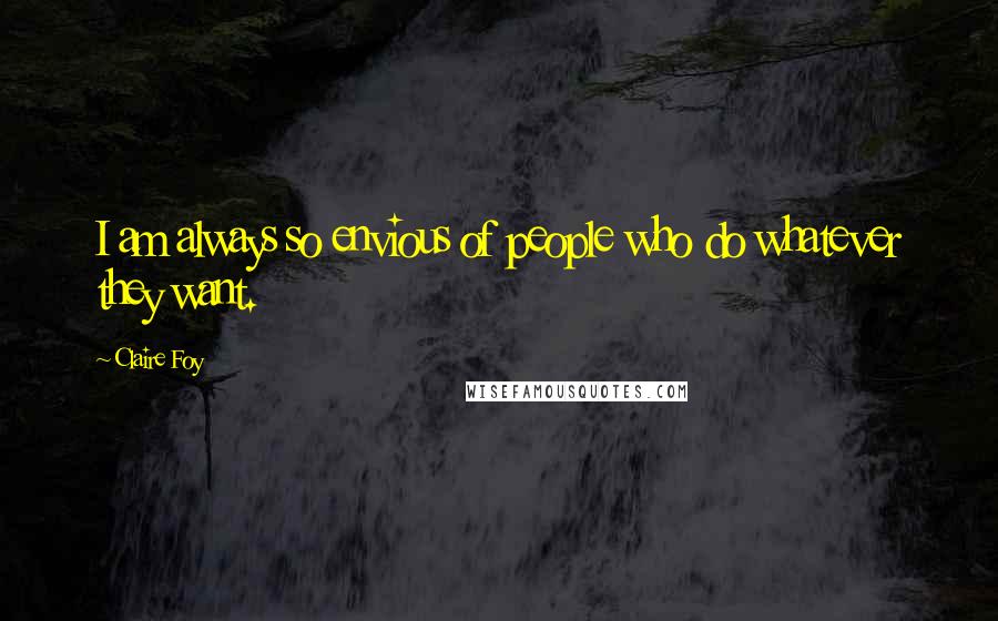 Claire Foy Quotes: I am always so envious of people who do whatever they want.