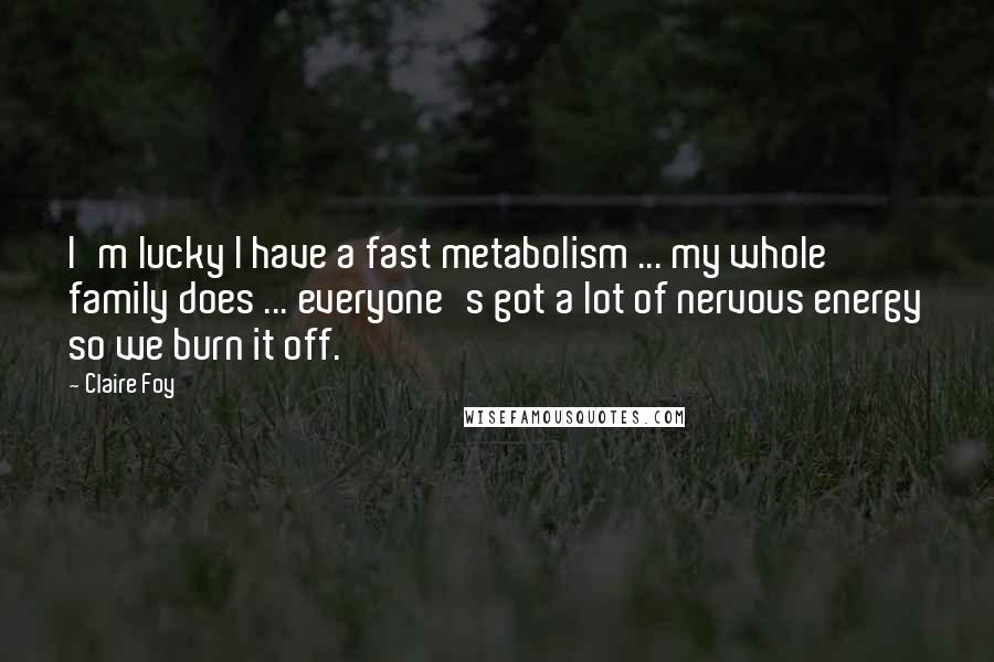 Claire Foy Quotes: I'm lucky I have a fast metabolism ... my whole family does ... everyone's got a lot of nervous energy so we burn it off.