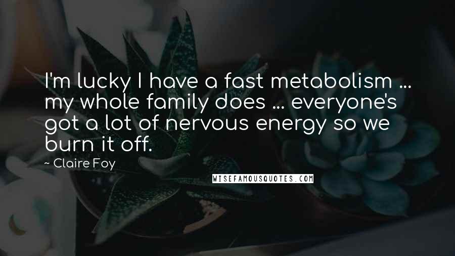 Claire Foy Quotes: I'm lucky I have a fast metabolism ... my whole family does ... everyone's got a lot of nervous energy so we burn it off.