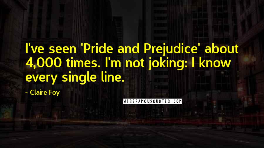 Claire Foy Quotes: I've seen 'Pride and Prejudice' about 4,000 times. I'm not joking: I know every single line.