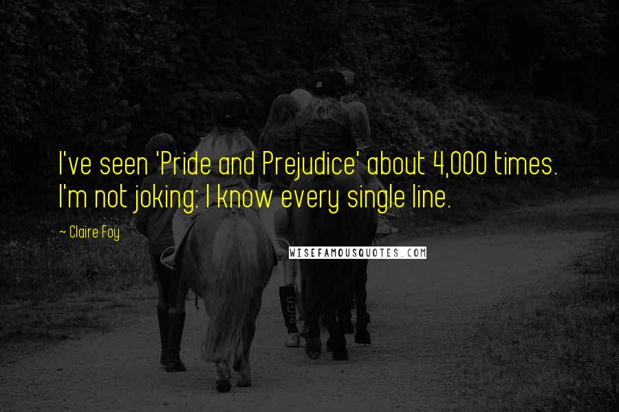 Claire Foy Quotes: I've seen 'Pride and Prejudice' about 4,000 times. I'm not joking: I know every single line.