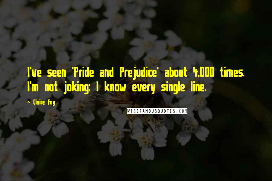 Claire Foy Quotes: I've seen 'Pride and Prejudice' about 4,000 times. I'm not joking: I know every single line.