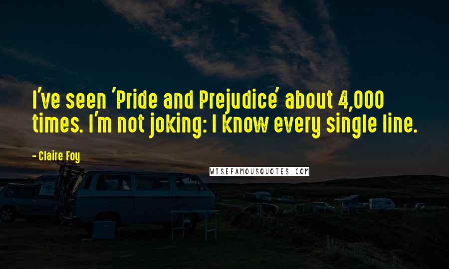 Claire Foy Quotes: I've seen 'Pride and Prejudice' about 4,000 times. I'm not joking: I know every single line.