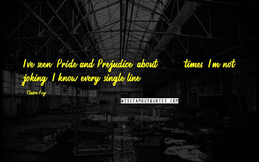 Claire Foy Quotes: I've seen 'Pride and Prejudice' about 4,000 times. I'm not joking: I know every single line.