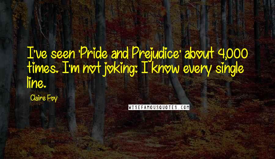 Claire Foy Quotes: I've seen 'Pride and Prejudice' about 4,000 times. I'm not joking: I know every single line.