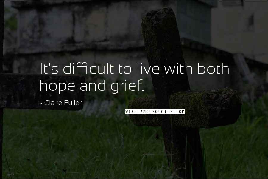 Claire Fuller Quotes: It's difficult to live with both hope and grief.