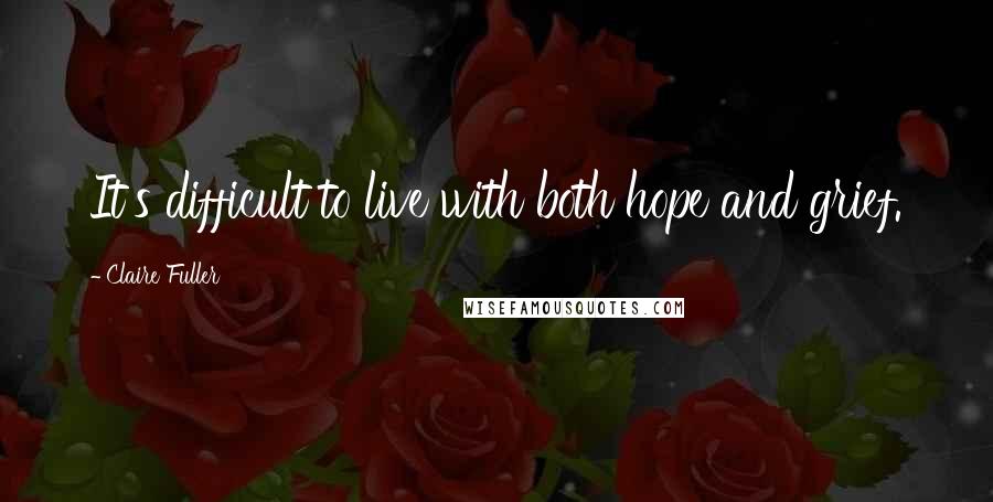 Claire Fuller Quotes: It's difficult to live with both hope and grief.