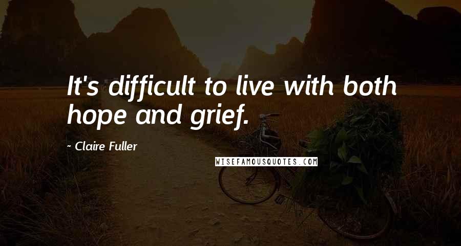 Claire Fuller Quotes: It's difficult to live with both hope and grief.