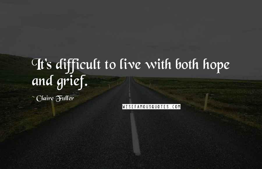 Claire Fuller Quotes: It's difficult to live with both hope and grief.