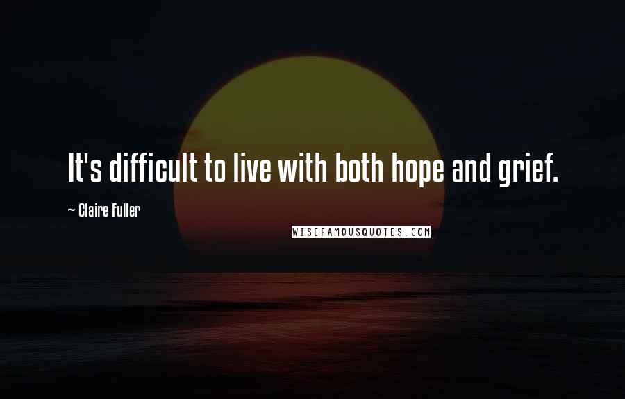 Claire Fuller Quotes: It's difficult to live with both hope and grief.