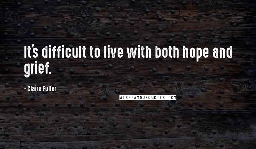 Claire Fuller Quotes: It's difficult to live with both hope and grief.