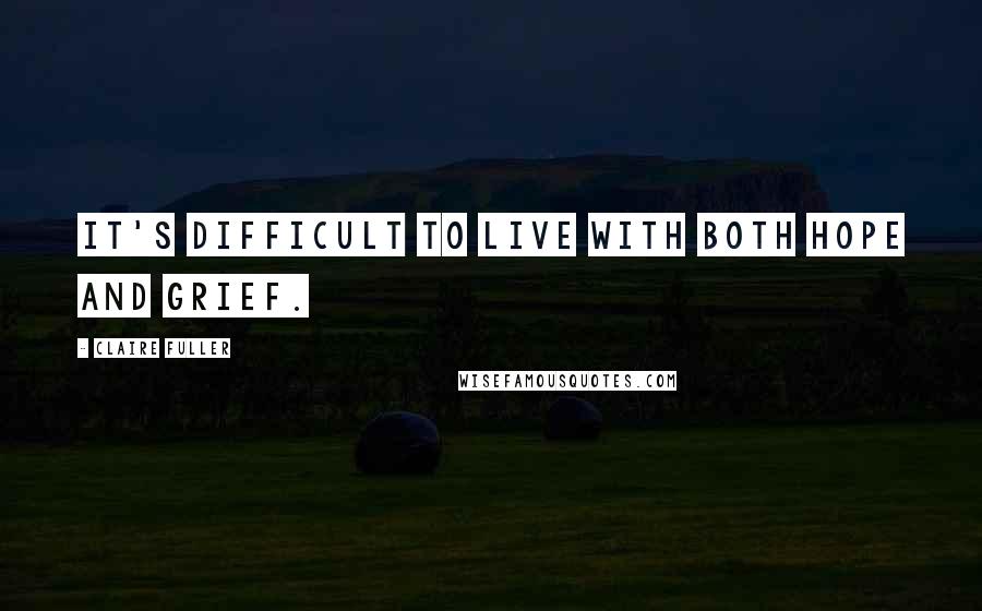 Claire Fuller Quotes: It's difficult to live with both hope and grief.