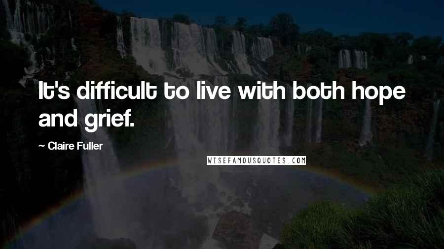 Claire Fuller Quotes: It's difficult to live with both hope and grief.