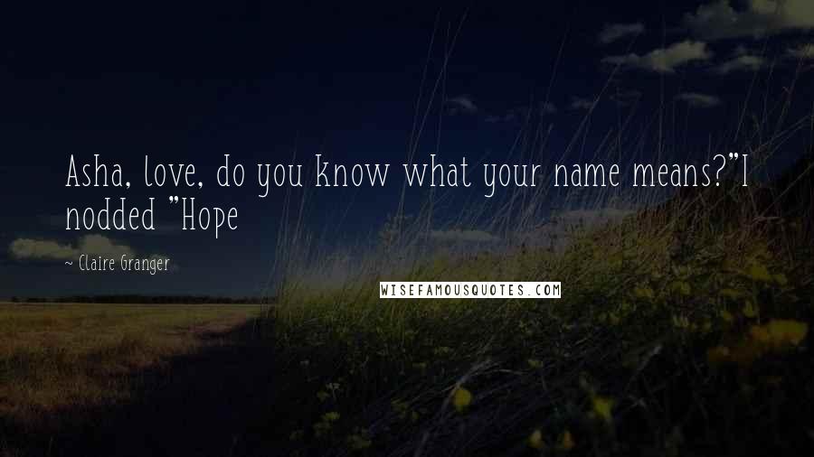 Claire Granger Quotes: Asha, love, do you know what your name means?"I nodded "Hope