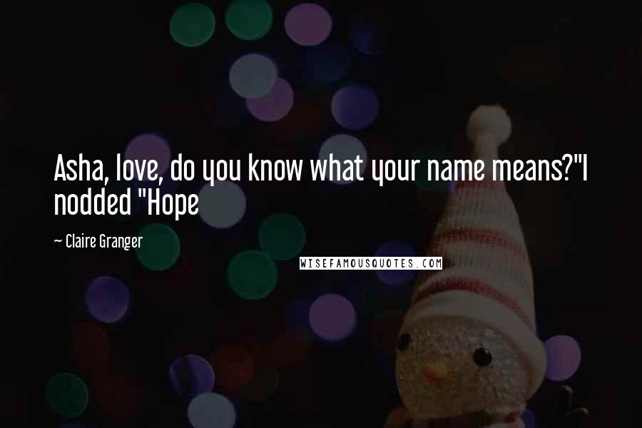 Claire Granger Quotes: Asha, love, do you know what your name means?"I nodded "Hope