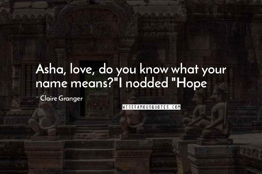 Claire Granger Quotes: Asha, love, do you know what your name means?"I nodded "Hope