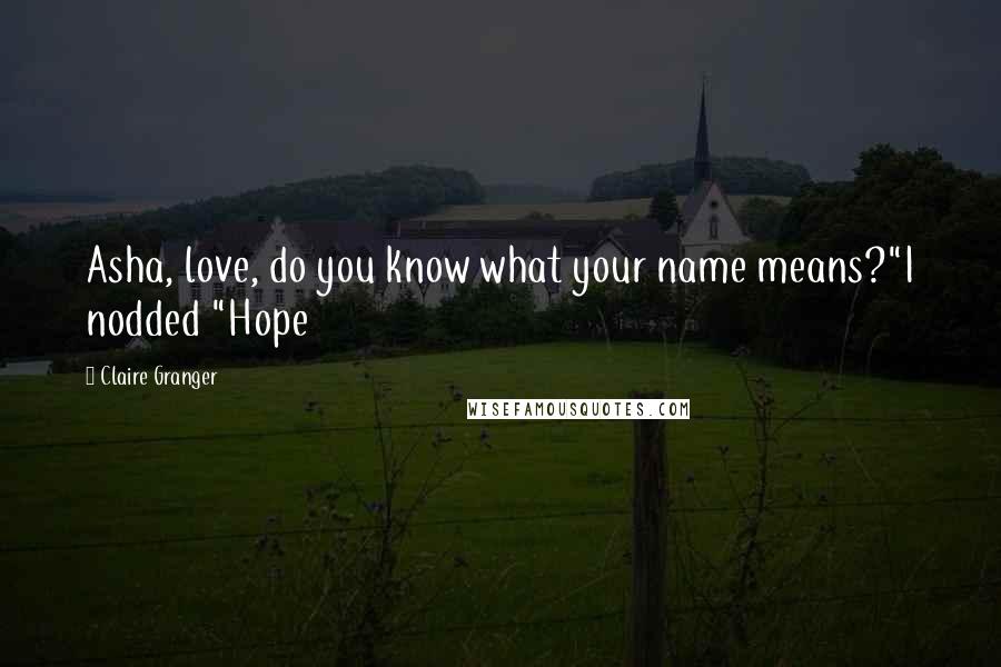 Claire Granger Quotes: Asha, love, do you know what your name means?"I nodded "Hope