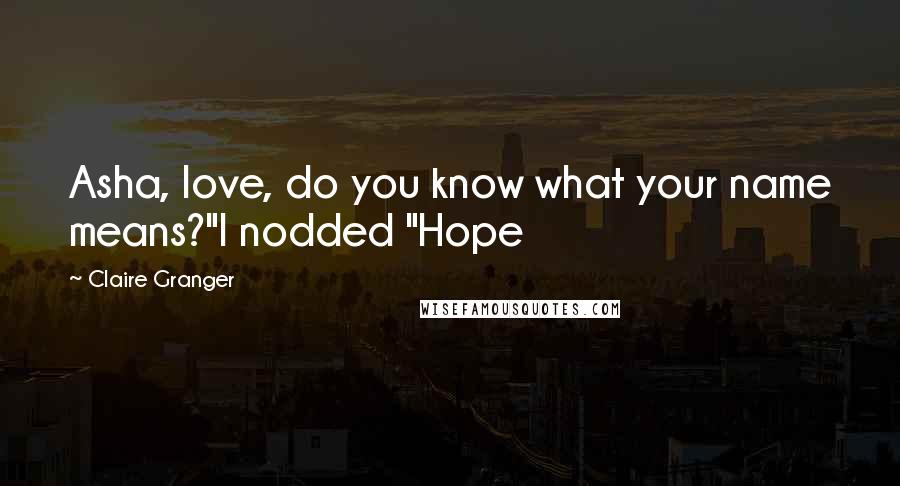 Claire Granger Quotes: Asha, love, do you know what your name means?"I nodded "Hope